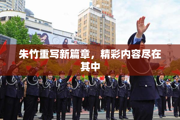 朱竹重写新篇章，精彩内容尽在其中