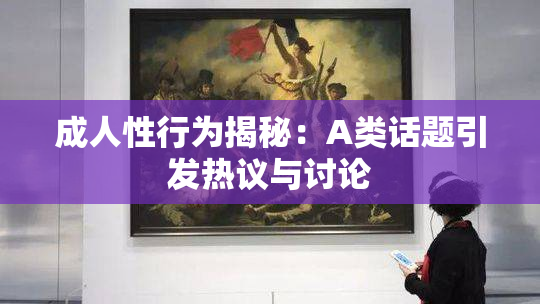 成人性行为揭秘：A类话题引发热议与讨论