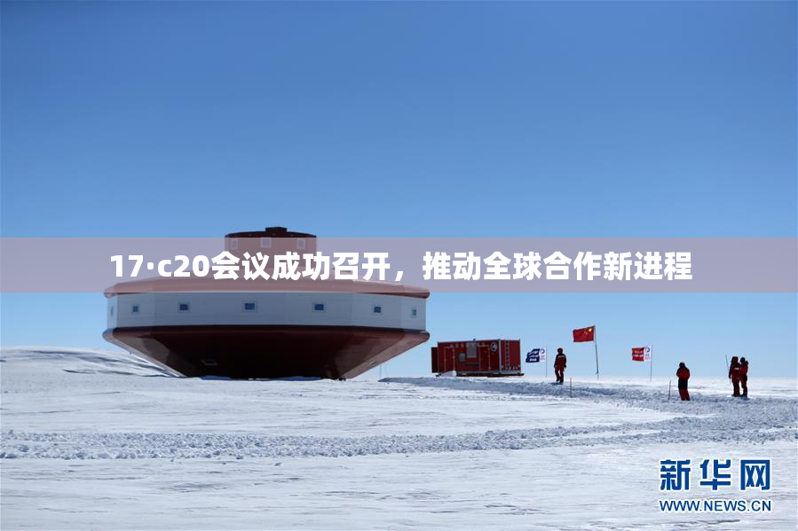 17·c20会议成功召开，推动全球合作新进程