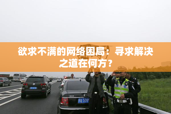 欲求不满的网络困局：寻求解决之道在何方？