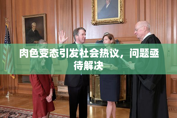 肉色变态引发社会热议，问题亟待解决