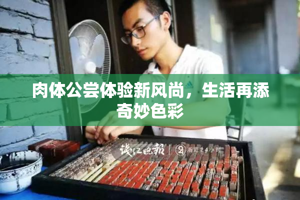 肉体公尝体验新风尚，生活再添奇妙色彩