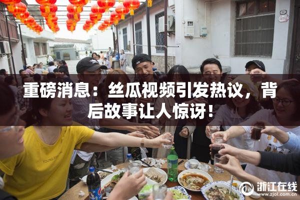 重磅消息：丝瓜视频引发热议，背后故事让人惊讶！