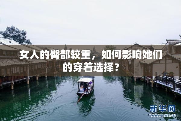 女人的臀部较重，如何影响她们的穿着选择？