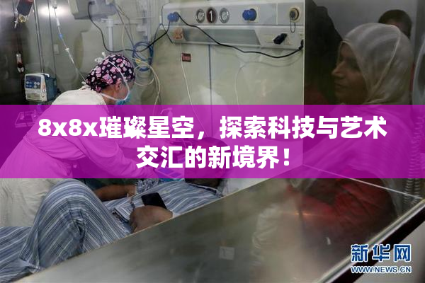 8x8x璀璨星空，探索科技与艺术交汇的新境界！