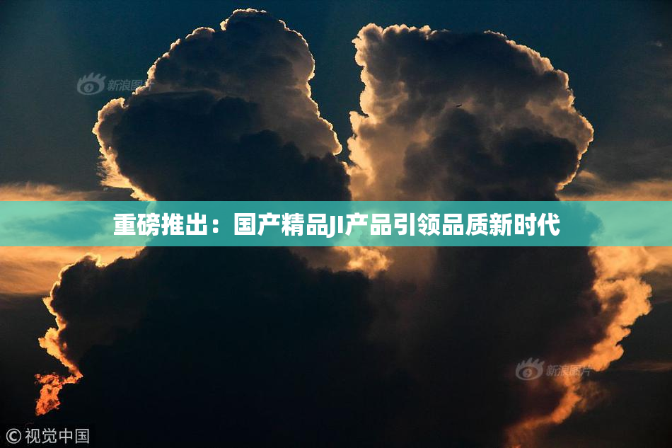 重磅推出：国产精品JI产品引领品质新时代