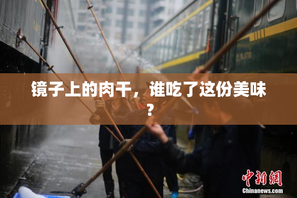 镜子上的肉干，谁吃了这份美味？