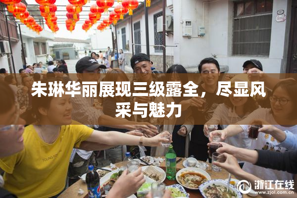 朱琳华丽展现三级露全，尽显风采与魅力