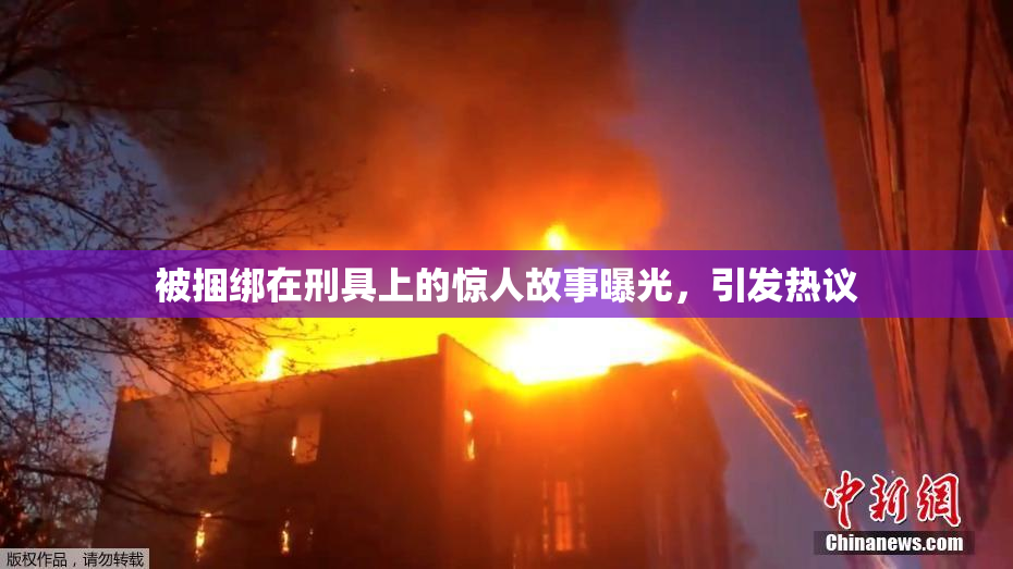 被捆绑在刑具上的惊人故事曝光，引发热议