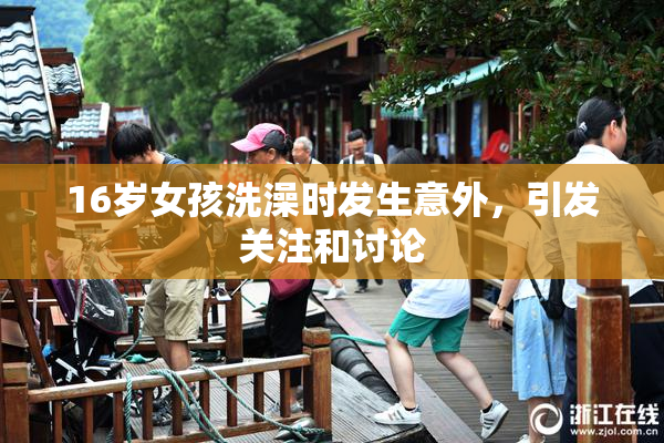 16岁女孩洗澡时发生意外，引发关注和讨论