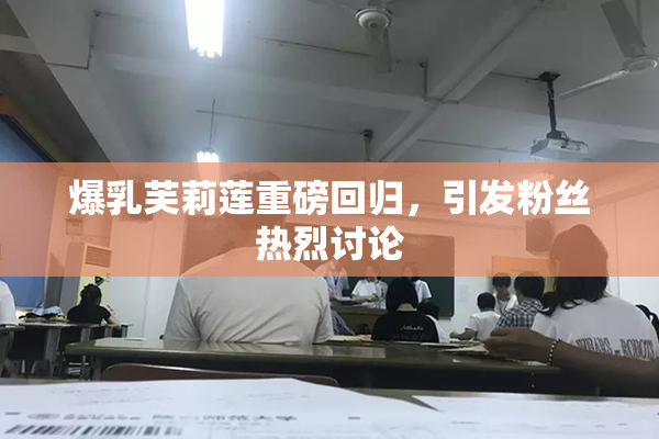 爆乳芙莉莲重磅回归，引发粉丝热烈讨论