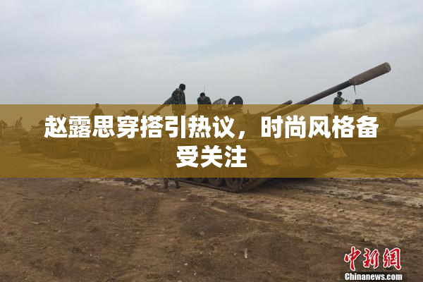 赵露思穿搭引热议，时尚风格备受关注