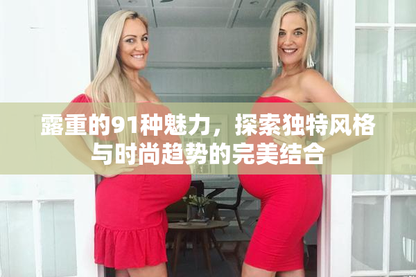 露重的91种魅力，探索独特风格与时尚趋势的完美结合
