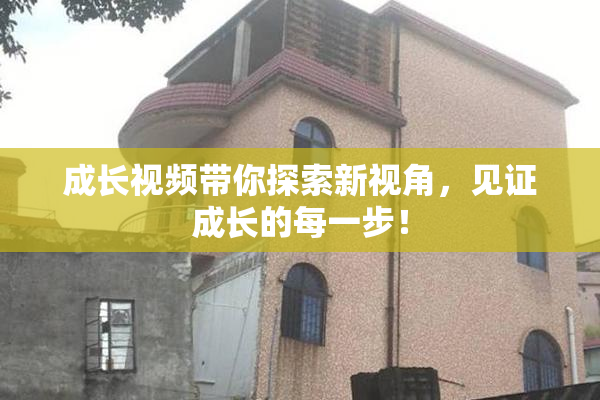 成长视频带你探索新视角，见证成长的每一步！
