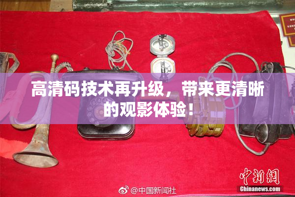 高清码技术再升级，带来更清晰的观影体验！