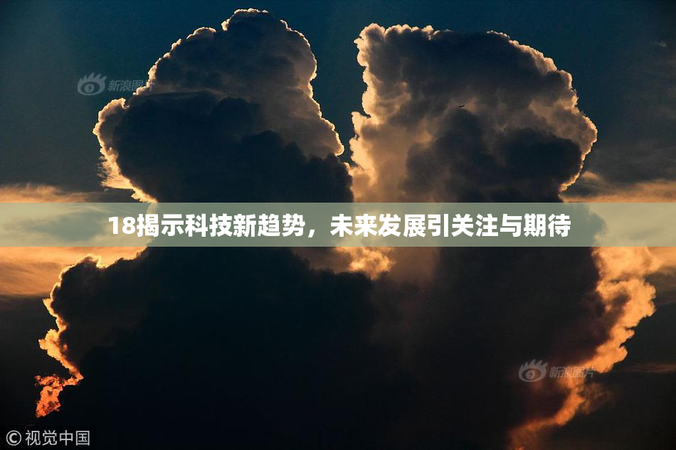 18揭示科技新趋势，未来发展引关注与期待