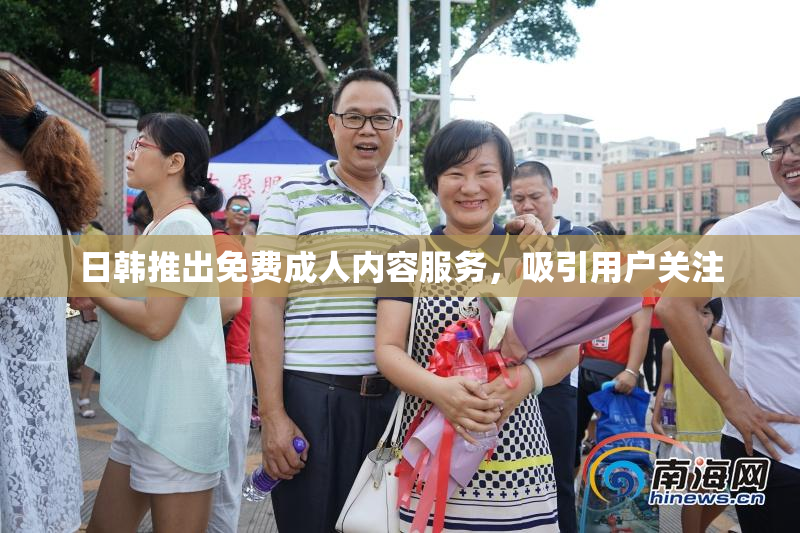 日韩推出免费成人内容服务，吸引用户关注