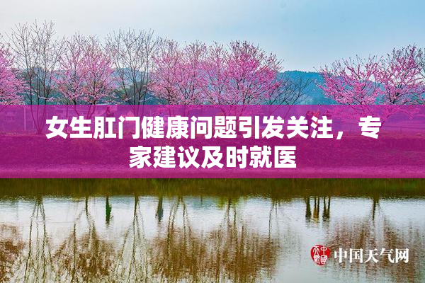 女生肛门健康问题引发关注，专家建议及时就医