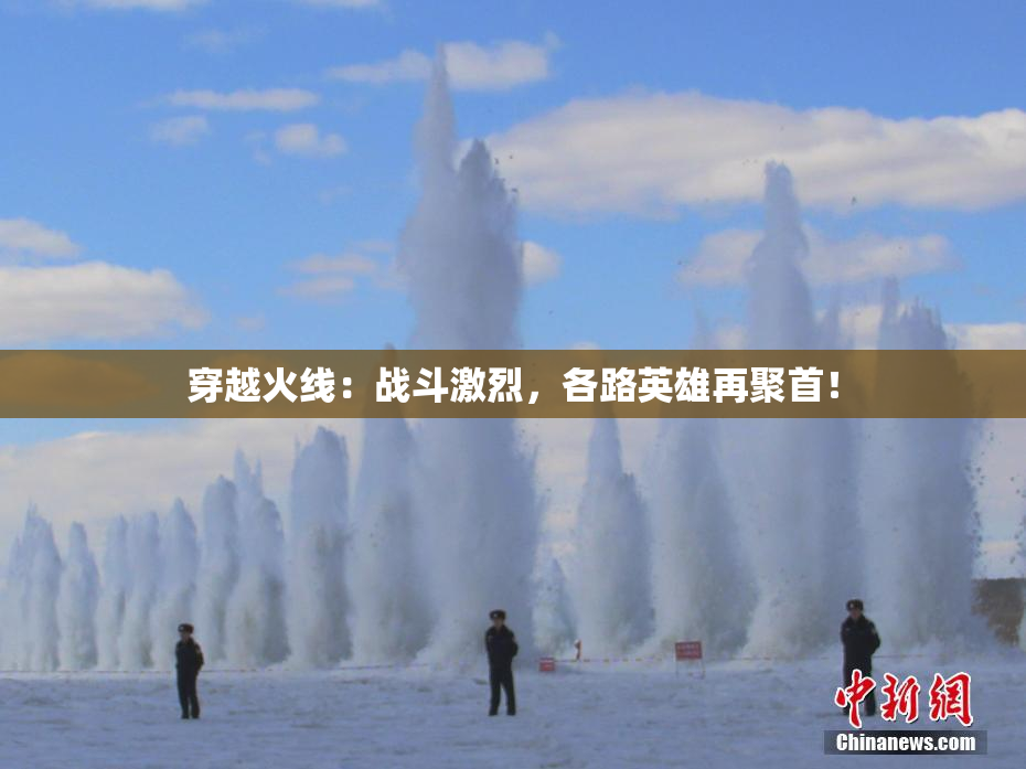 穿越火线：战斗激烈，各路英雄再聚首！