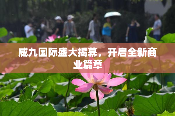 威九国际盛大揭幕，开启全新商业篇章