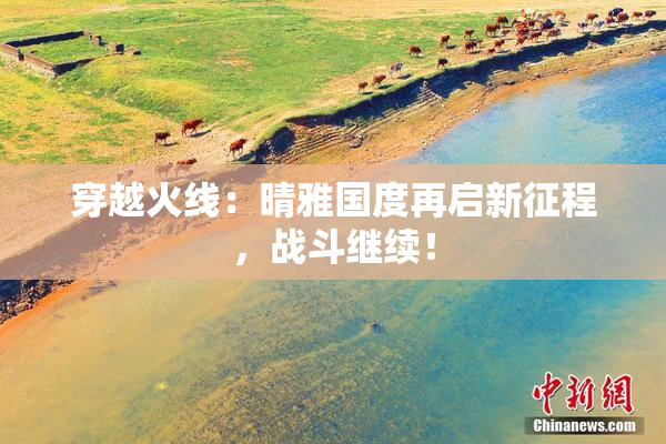 穿越火线：晴雅国度再启新征程，战斗继续！