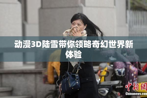 动漫3D陆雪带你领略奇幻世界新体验