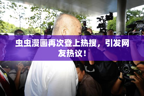 虫虫漫画再次登上热搜，引发网友热议！