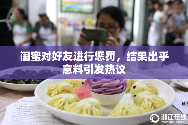 闺蜜对好友进行惩罚，结果出乎意料引发热议