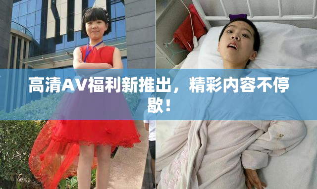 高清AV福利新推出，精彩内容不停歇！