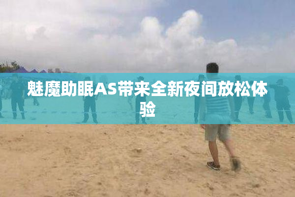 魅魔助眠AS带来全新夜间放松体验