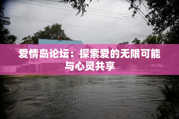 爱情岛论坛：探索爱的无限可能与心灵共享