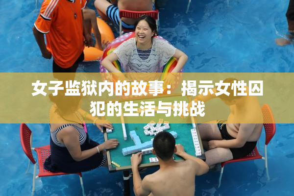 女子监狱内的故事：揭示女性囚犯的生活与挑战