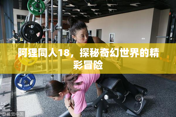 阿狸同人18，探秘奇幻世界的精彩冒险