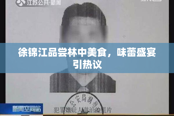 徐锦江品尝林中美食，味蕾盛宴引热议