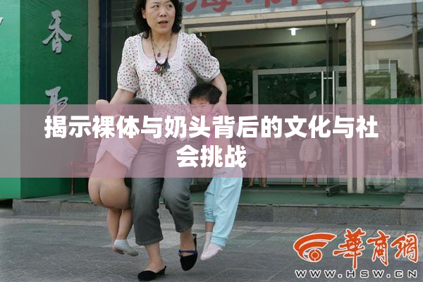揭示裸体与奶头背后的文化与社会挑战