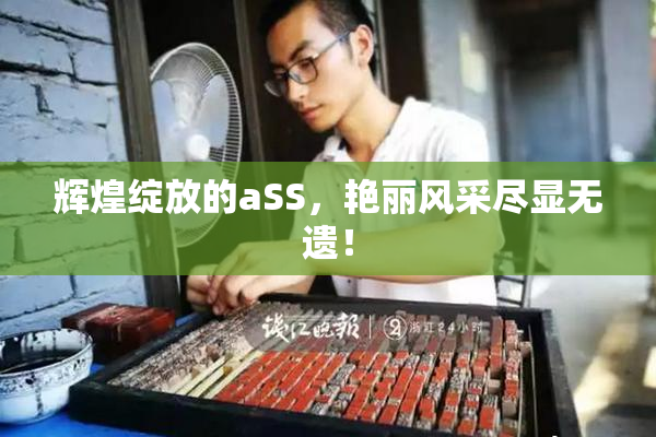 辉煌绽放的aSS，艳丽风采尽显无遗！