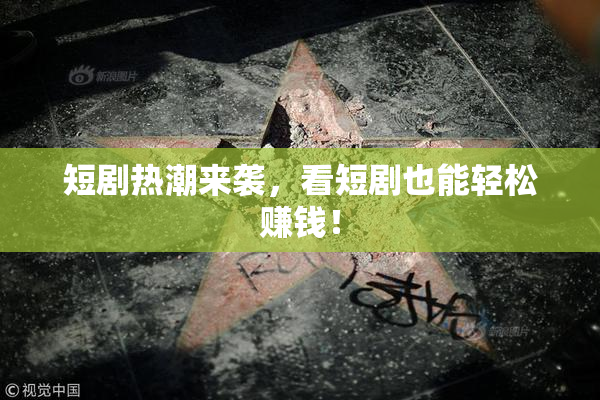 短剧热潮来袭，看短剧也能轻松赚钱！