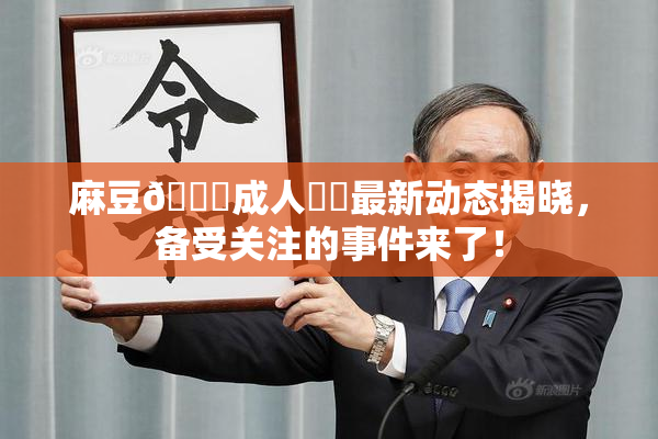 麻豆🔞成人❌‌最新动态揭晓，备受关注的事件来了！