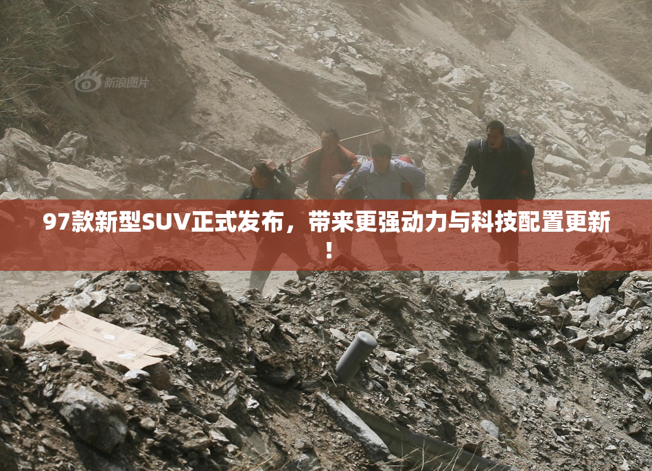97款新型SUV正式发布，带来更强动力与科技配置更新！