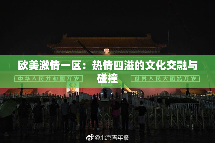 欧美激情一区：热情四溢的文化交融与碰撞