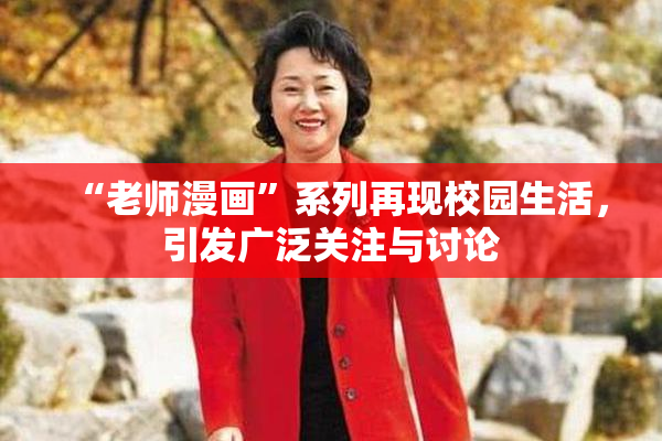 “老师漫画”系列再现校园生活，引发广泛关注与讨论