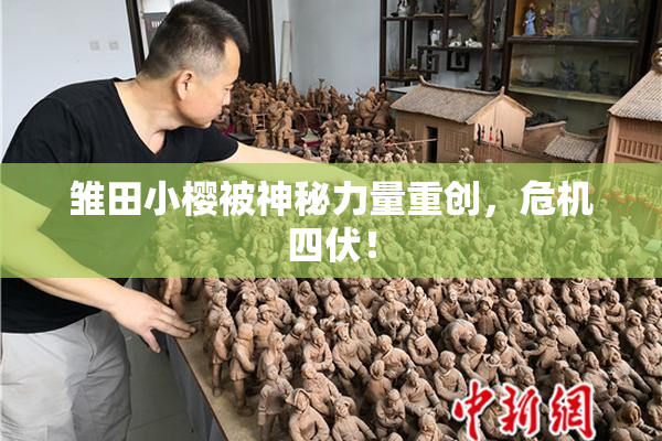 雏田小樱被神秘力量重创，危机四伏！