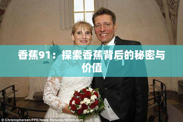 香蕉91：探索香蕉背后的秘密与价值