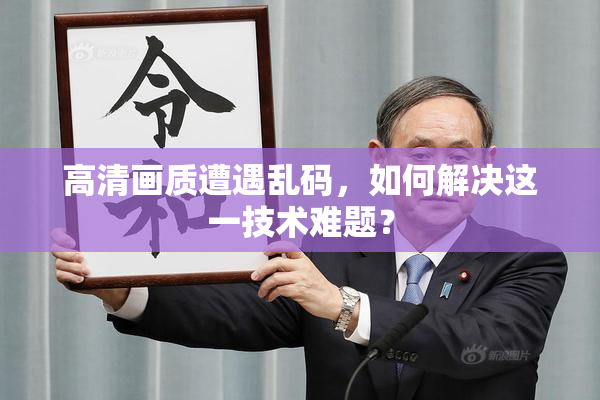 高清画质遭遇乱码，如何解决这一技术难题？