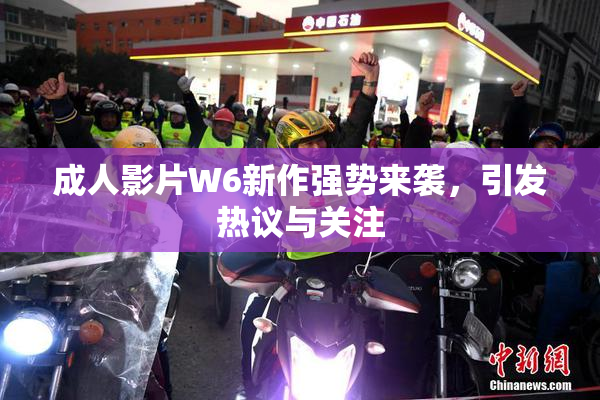 成人影片W6新作强势来袭，引发热议与关注