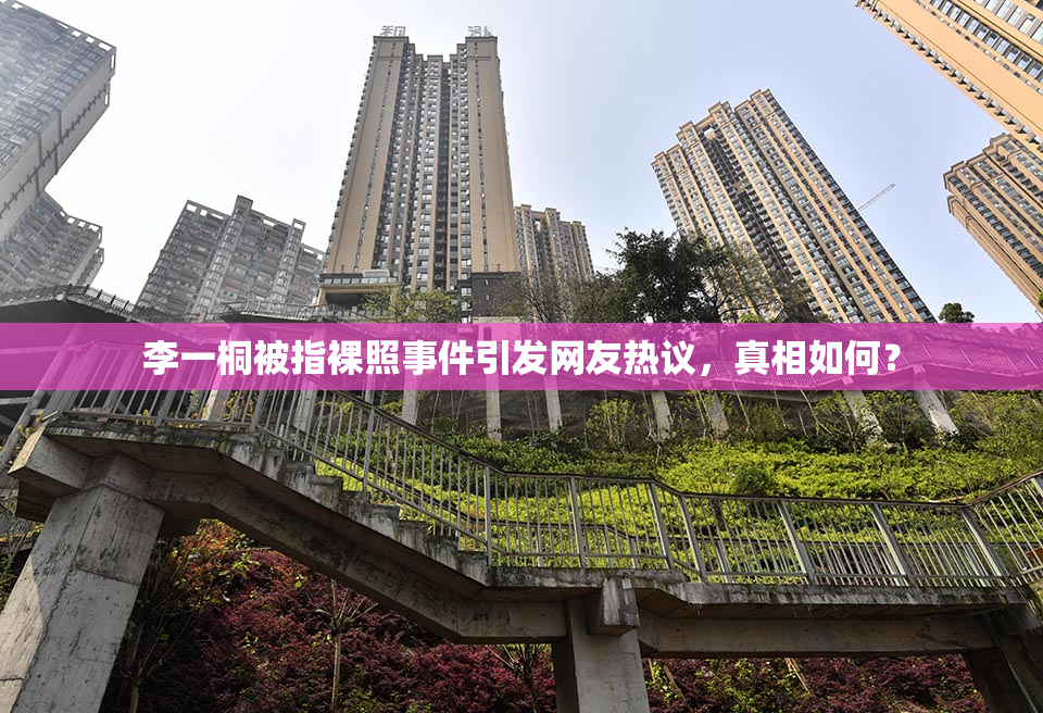 李一桐被指裸照事件引发网友热议，真相如何？