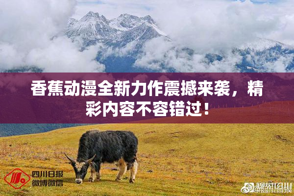 香蕉动漫全新力作震撼来袭，精彩内容不容错过！