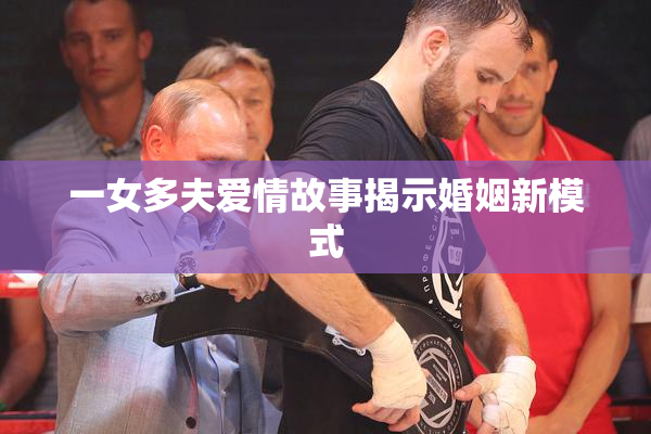 一女多夫爱情故事揭示婚姻新模式