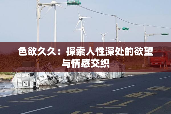 色欲久久：探索人性深处的欲望与情感交织