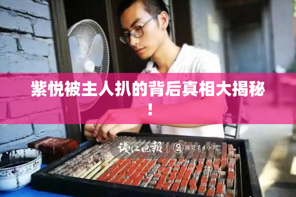 紫悦被主人扒的背后真相大揭秘！